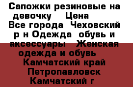 Сапожки резиновые на девочку. › Цена ­ 400 - Все города, Чеховский р-н Одежда, обувь и аксессуары » Женская одежда и обувь   . Камчатский край,Петропавловск-Камчатский г.